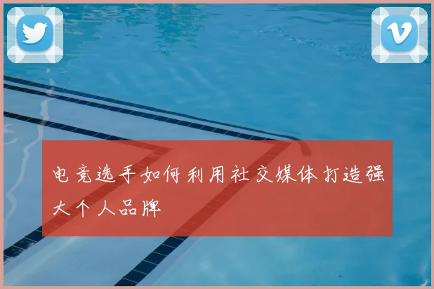 电竞选手如何利用社交媒体打造强大个人品牌