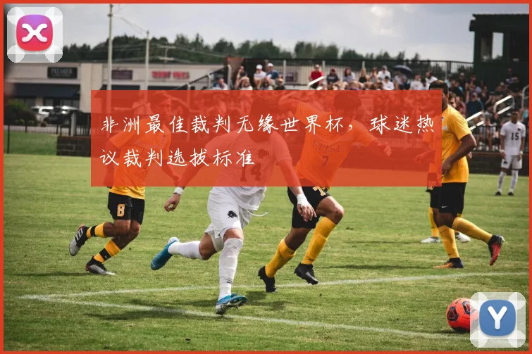 非洲最佳裁判无缘世界杯，球迷热议裁判选拔标准