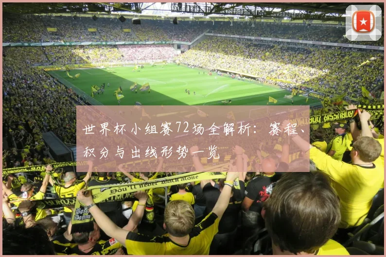 世界杯小组赛72场全解析：赛程、积分与出线形势一览